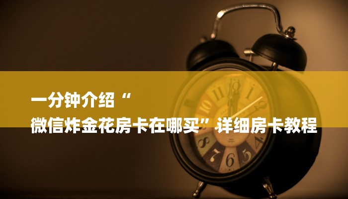一分钟介绍“
微信炸金花房卡在哪买”详细房卡教程