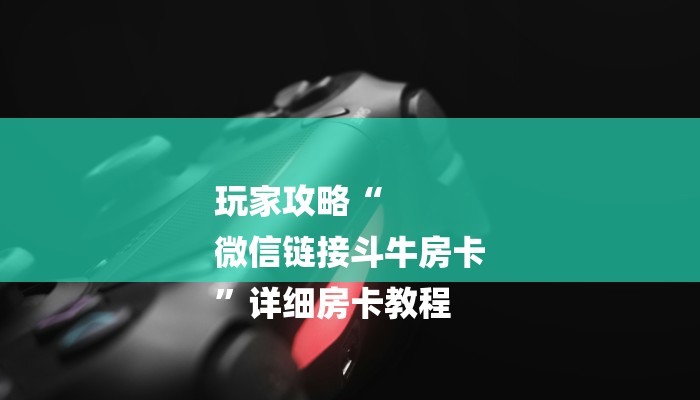 玩家攻略“
微信链接斗牛房卡
”详细房卡教程