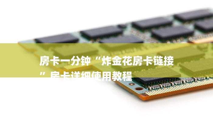 房卡一分钟“炸金花房卡链接
”房卡详细使用教程 房卡一分钟“炸金花房卡链接
”房卡详细使用教程