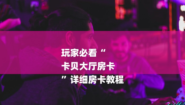 一分钟了解“微信斗牛房卡怎么搞链接”详细房卡教程 一分钟了解“微信斗牛房卡怎么搞链接”详细房卡教程