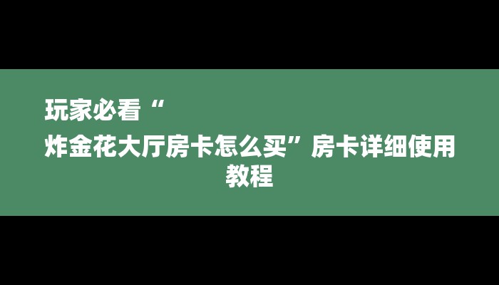 玩家必看“
炸金花大厅房卡怎么买”房卡详细使用教程