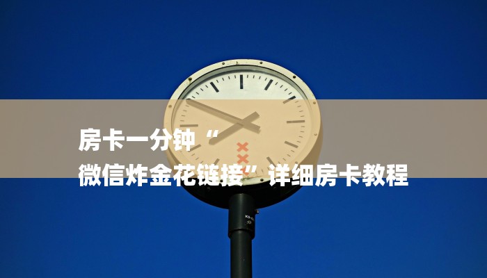 房卡一分钟“
微信炸金花链接”详细房卡教程 房卡一分钟“
微信炸金花链接”详细房卡教程
