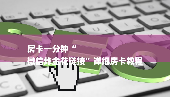 房卡一分钟“
微信炸金花链接”详细房卡教程 房卡一分钟“
微信炸金花链接”详细房卡教程