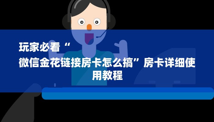 玩家必看“
微信金花链接房卡怎么搞”房卡详细使用教程 玩家必看“
微信金花链接房卡怎么搞”房卡详细使用教程