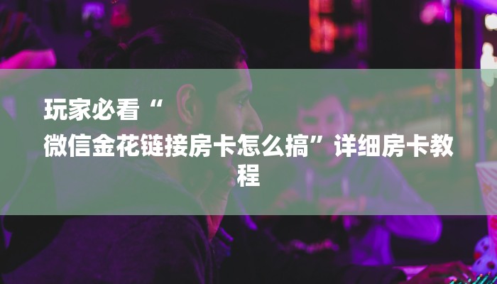 玩家必看“新金龙大厅怎么买房卡”详细房卡教程 玩家必看“新金龙大厅怎么买房卡”详细房卡教程