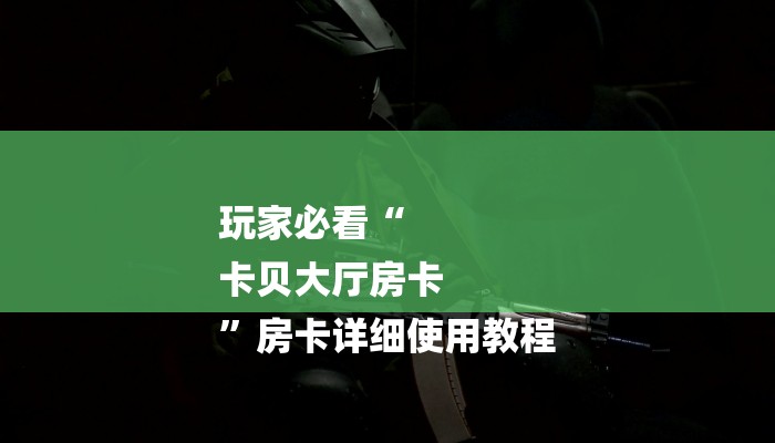 玩家必看“
卡贝大厅房卡
”房卡详细使用教程 玩家必看“
卡贝大厅房卡
”房卡详细使用教程