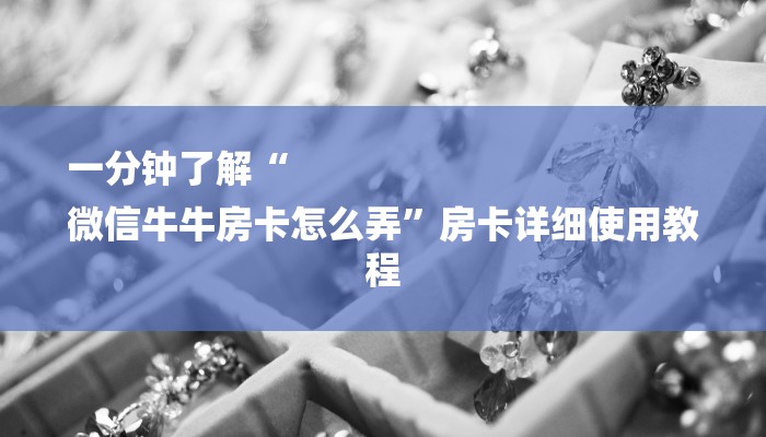 一分钟了解“
微信牛牛房卡怎么弄”房卡详细使用教程 一分钟了解“
微信牛牛房卡怎么弄”房卡详细使用教程