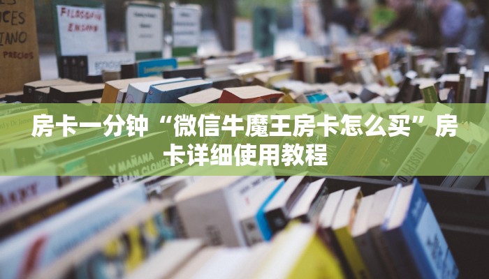 房卡一分钟“微信牛魔王房卡怎么买”房卡详细使用教程 房卡一分钟“微信牛魔王房卡怎么买”房卡详细使用教程
