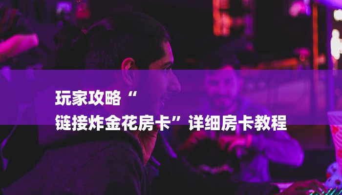 玩家攻略“微信青龙大厅链接房卡透视”房卡详细使用教程 玩家攻略“微信青龙大厅链接房卡透视”房卡详细使用教程