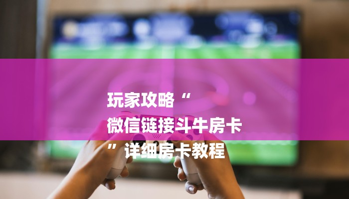 玩家攻略“
微信链接斗牛房卡
”详细房卡教程