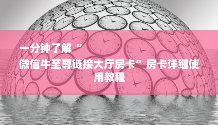 一分钟了解“
微信牛至尊链接大厅房卡”房卡详细使用教程