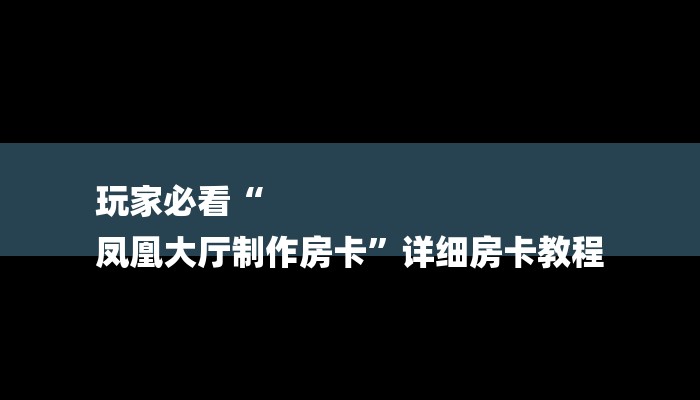 玩家必看“
凤凰大厅制作房卡”详细房卡教程
