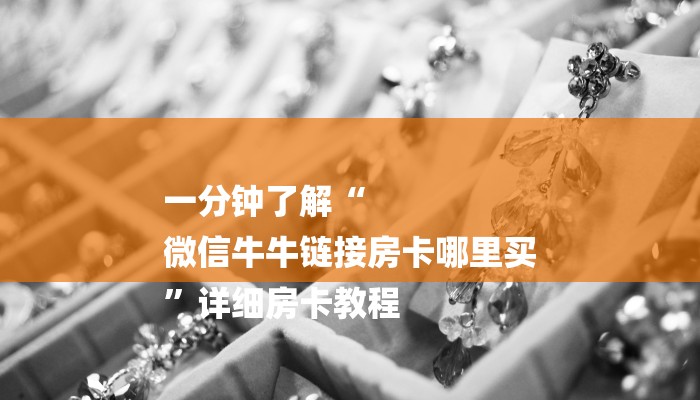 一分钟了解“
微信牛牛链接房卡哪里买
”详细房卡教程