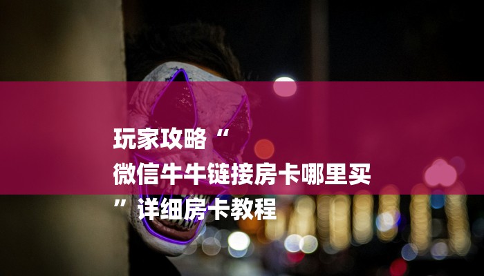 1分钟了解!新大圣大厅怎么买房卡-链接找谁买- 1分钟了解!新大圣大厅怎么买房卡-链接找谁买-