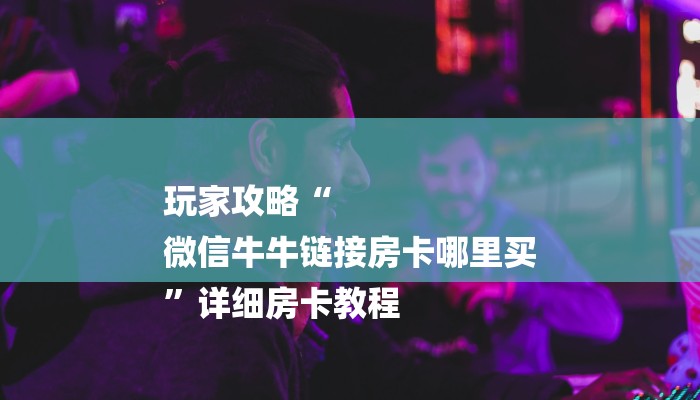 一分钟了解“微信金花房卡大厅”房卡详细使用教程