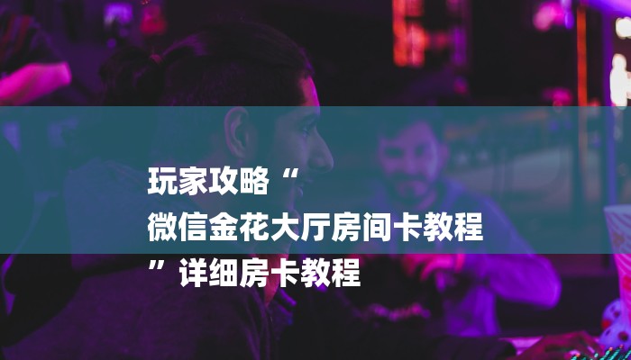 终于解决“微信炸 金花链接房卡哪里买”详细介绍房卡使用方式 终于解决“微信炸 金花链接房卡哪里买”详细介绍房卡使用方式