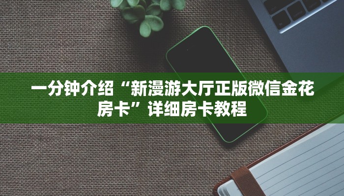 一分钟介绍“新漫游大厅正版微信金花房卡”详细房卡教程