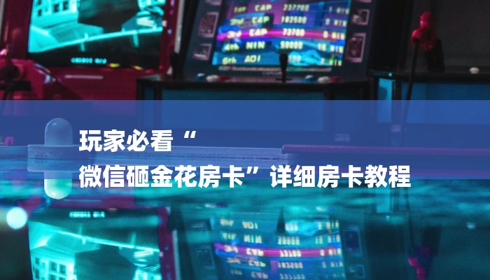 玩家必看“
微信砸金花房卡”详细房卡教程