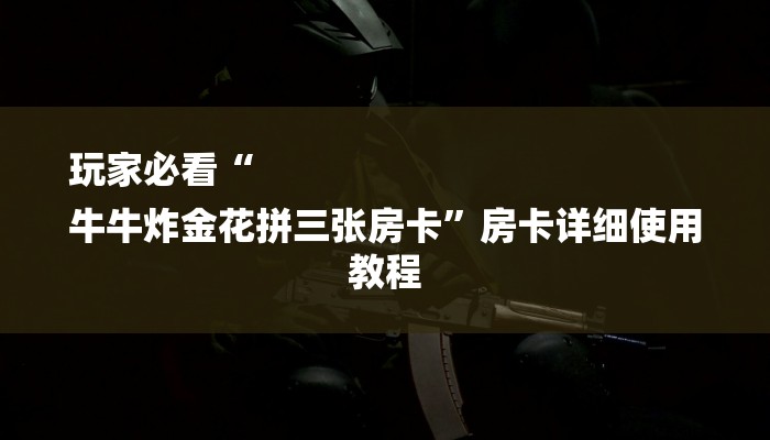 玩家必看“
牛牛炸金花拼三张房卡”房卡详细使用教程