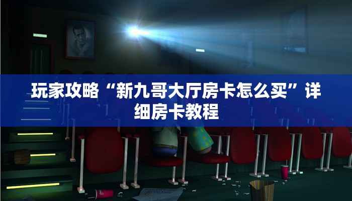 玩家攻略“新九哥大厅房卡怎么买”详细房卡教程