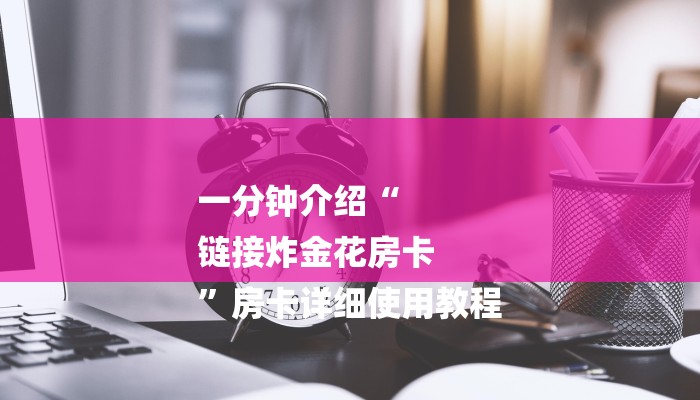 一分钟介绍“
链接炸金花房卡
”房卡详细使用教程