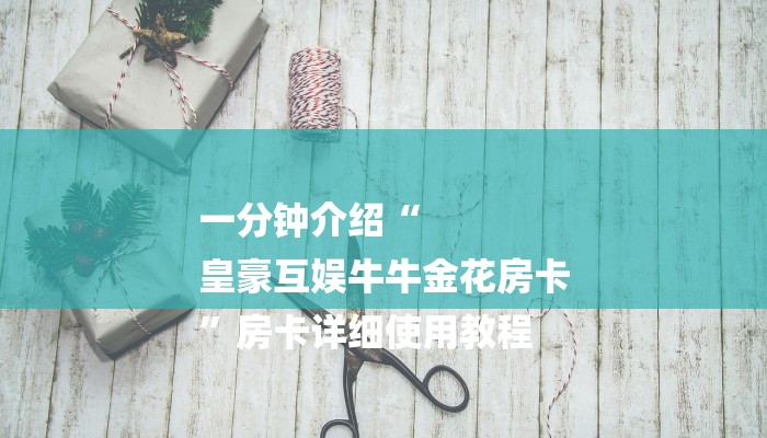 房卡一分钟“微信新蜜瓜链接大厅房卡
”房卡详细使用教程