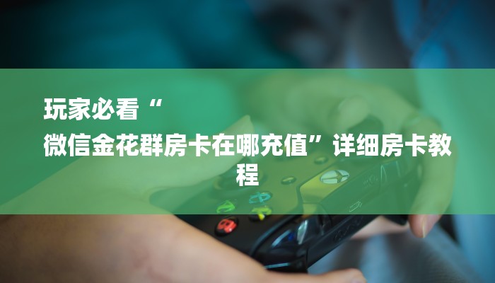 秒懂教程“微信金花房卡怎么买”获取房卡教程