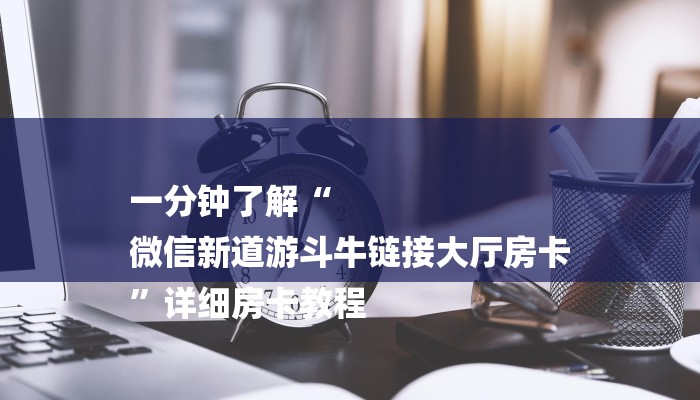 房卡一分钟“微信新蜜瓜链接大厅房卡
”房卡详细使用教程