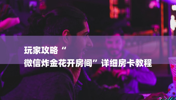 房卡一分钟“微信新蜜瓜链接大厅房卡
”房卡详细使用教程