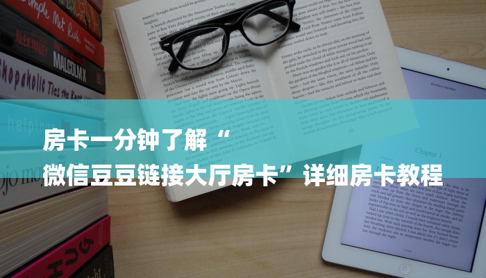 房卡一分钟了解“
微信豆豆链接大厅房卡”详细房卡教程 房卡一分钟了解“
微信豆豆链接大厅房卡”详细房卡教程