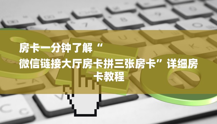 房卡一分钟了解“
微信链接大厅房卡拼三张房卡”详细房卡教程 房卡一分钟了解“
微信链接大厅房卡拼三张房卡”详细房卡教程