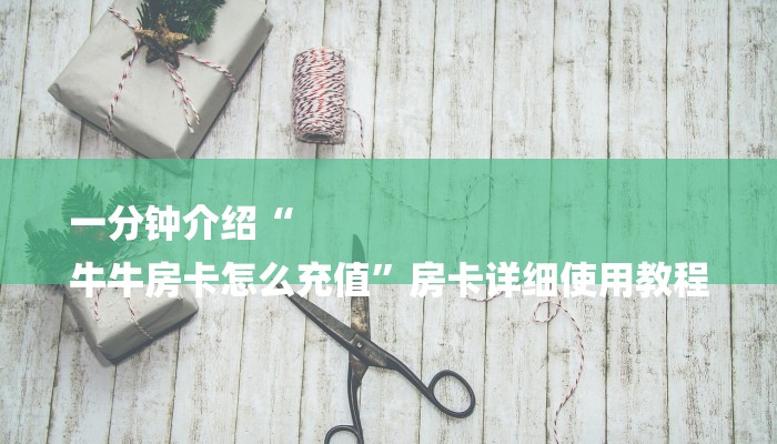 一分钟介绍“
牛牛房卡怎么充值”房卡详细使用教程 一分钟介绍“
牛牛房卡怎么充值”房卡详细使用教程