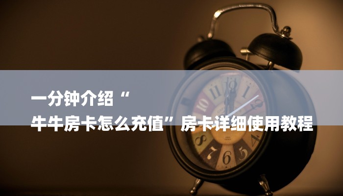 一分钟介绍“
牛牛房卡怎么充值”房卡详细使用教程 一分钟介绍“
牛牛房卡怎么充值”房卡详细使用教程