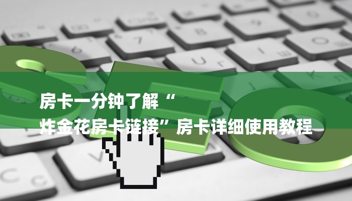 房卡一分钟了解“
炸金花房卡链接”房卡详细使用教程 房卡一分钟了解“
炸金花房卡链接”房卡详细使用教程