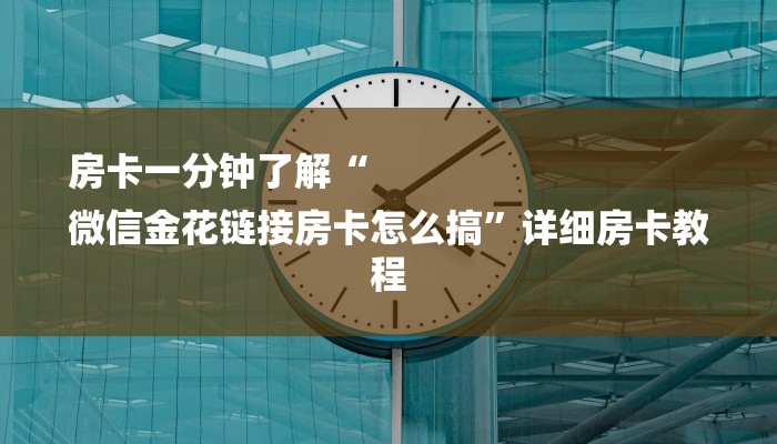 房卡一分钟了解“
微信金花链接房卡怎么搞”详细房卡教程 房卡一分钟了解“
微信金花链接房卡怎么搞”详细房卡教程