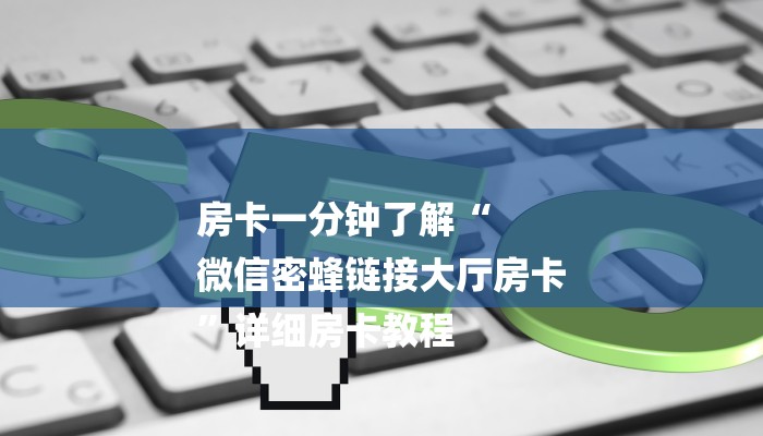 房卡一分钟了解“
微信密蜂链接大厅房卡
”详细房卡教程 房卡一分钟了解“
微信密蜂链接大厅房卡
”详细房卡教程