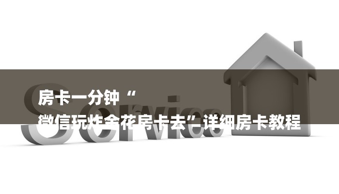 房卡一分钟“
微信玩炸金花房卡去”详细房卡教程 房卡一分钟“
微信玩炸金花房卡去”详细房卡教程