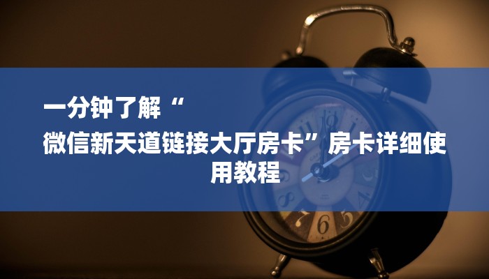 一分钟了解“
微信新天道链接大厅房卡”房卡详细使用教程 一分钟了解“
微信新天道链接大厅房卡”房卡详细使用教程