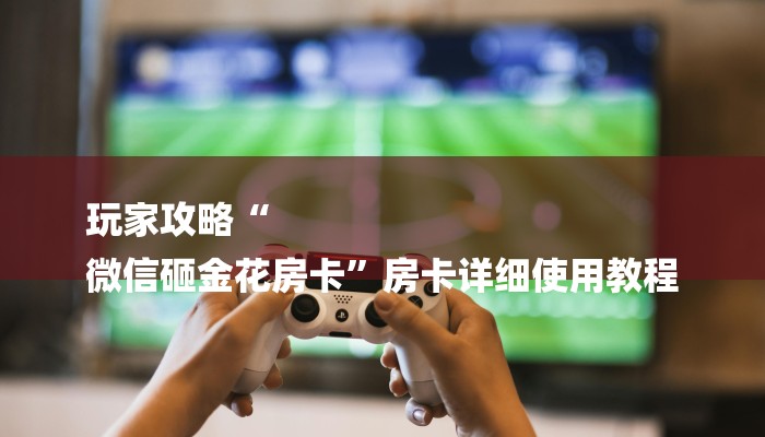 一分钟了解“新八戒牛牛大厅房卡”详细房卡教程 一分钟了解“新八戒牛牛大厅房卡”详细房卡教程