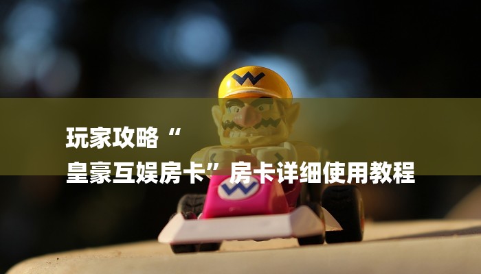 玩家攻略“微信精卫链接大厅房卡”房卡详细使用教程 玩家攻略“微信精卫链接大厅房卡”房卡详细使用教程