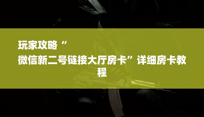 玩家攻略“
微信新二号链接大厅房卡”详细房卡教程