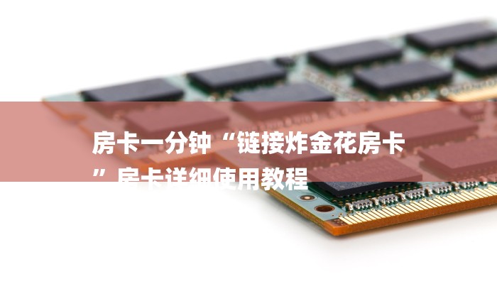 房卡一分钟“链接炸金花房卡
”房卡详细使用教程