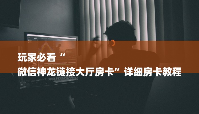 玩家必看“
微信神龙链接大厅房卡”详细房卡教程