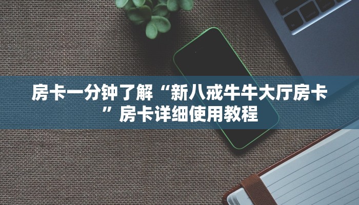 房卡一分钟了解“新八戒牛牛大厅房卡”房卡详细使用教程