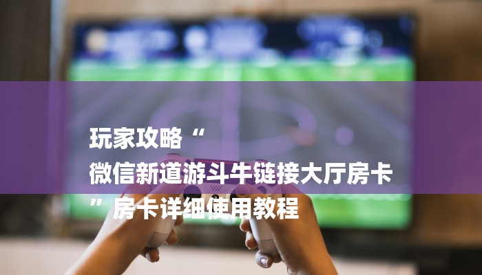 今日分享!微信群金花房卡哪里充值-获取房卡教程