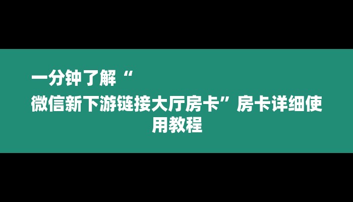 一分钟了解“
微信新下游链接大厅房卡”房卡详细使用教程 一分钟了解“
微信新下游链接大厅房卡”房卡详细使用教程