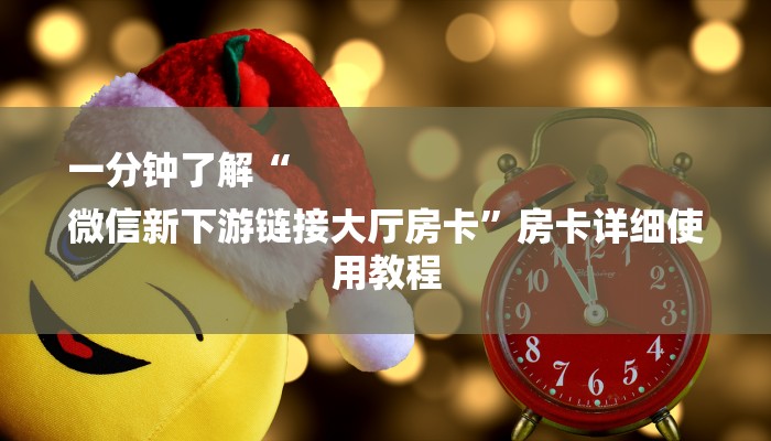 一分钟了解“
微信新下游链接大厅房卡”房卡详细使用教程 一分钟了解“
微信新下游链接大厅房卡”房卡详细使用教程