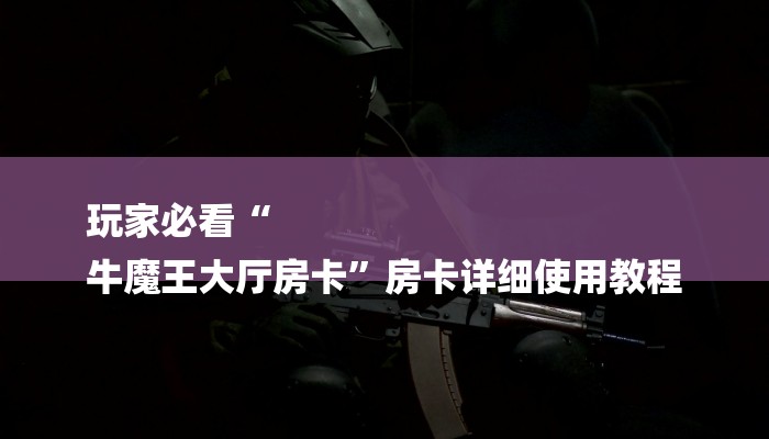 玩家必看“
牛魔王大厅房卡”房卡详细使用教程 玩家必看“
牛魔王大厅房卡”房卡详细使用教程