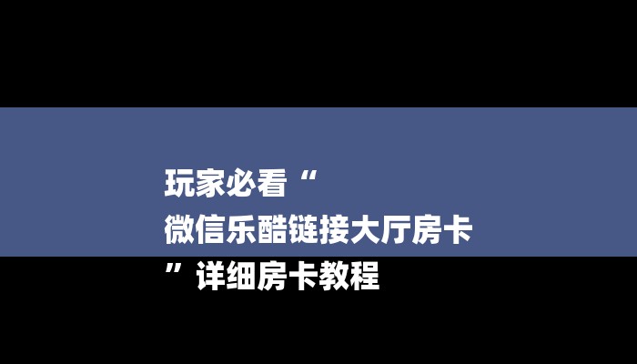 玩家必看“
微信乐酷链接大厅房卡
”详细房卡教程 玩家必看“
微信乐酷链接大厅房卡
”详细房卡教程