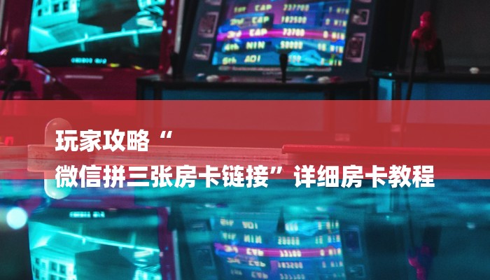 玩家攻略“
微信拼三张房卡链接”详细房卡教程 玩家攻略“
微信拼三张房卡链接”详细房卡教程